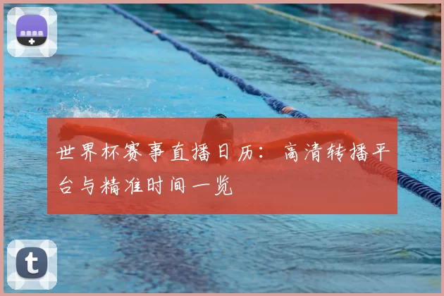世界杯赛事直播日历:高清转播平台与精准时间一览