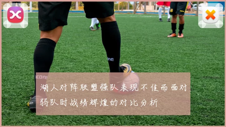 湖人对阵联盟强队表现不佳而面对弱队时战绩辉煌的对比分析