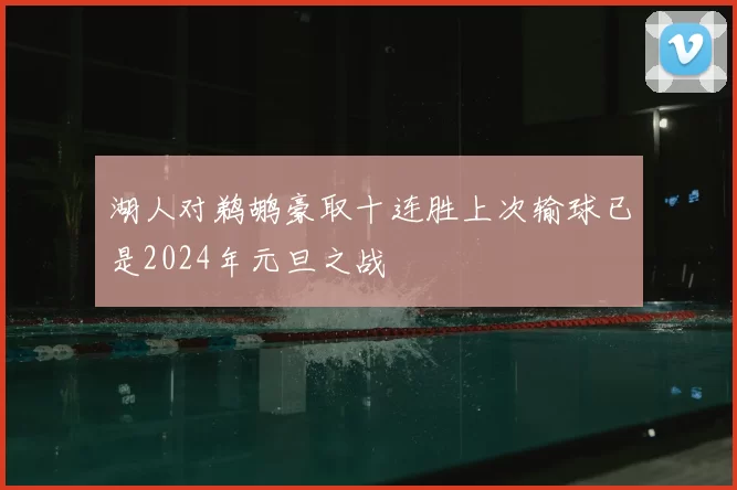 湖人对鹈鹕豪取十连胜上次输球已是2024年元旦之战