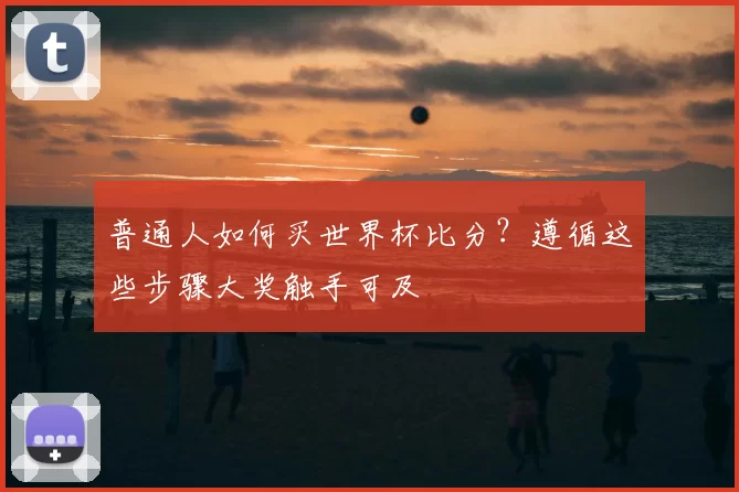 普通人如何买世界杯比分?遵循这些步骤大奖触手可及