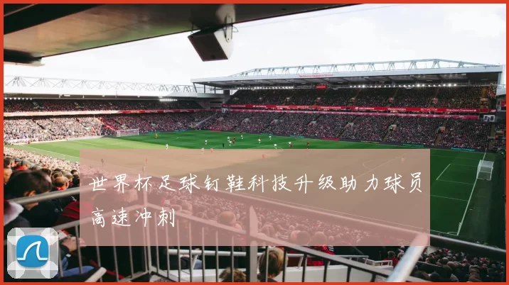 世界杯足球钉鞋科技升级助力球员高速冲刺