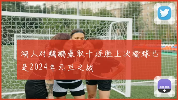 湖人对鹈鹕豪取十连胜上次输球已是2024年元旦之战