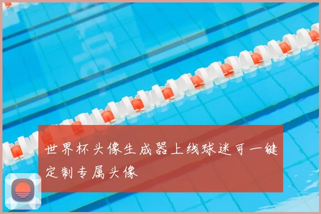 世界杯头像生成器上线球迷可一键定制专属头像