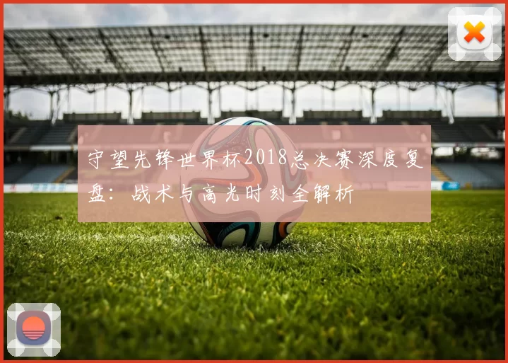 守望先锋世界杯2018总决赛深度复盘：战术与高光时刻全解析