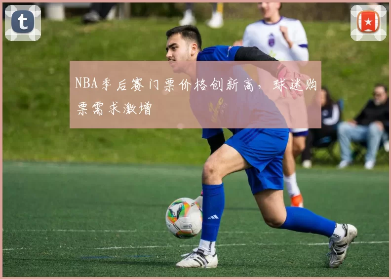 NBA季后赛门票价格创新高，球迷购票需求激增