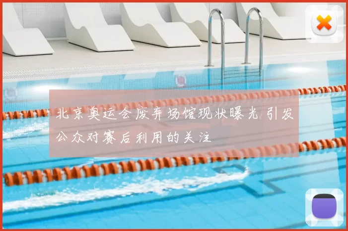 北京奥运会废弃场馆现状曝光 引发公众对赛后利用的关注