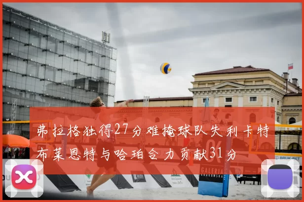 弗拉格独得27分难掩球队失利卡特布莱恩特与哈珀合力贡献31分