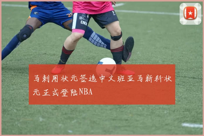 马刺用状元签选中文班亚马新科状元正式登陆NBA