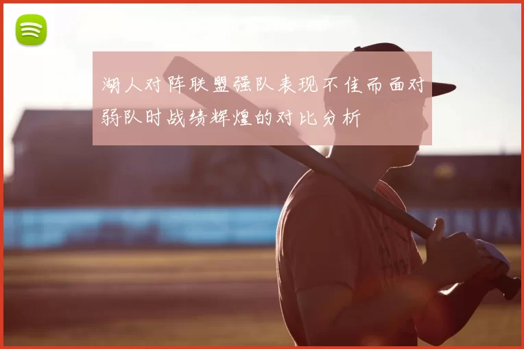 湖人对阵联盟强队表现不佳而面对弱队时战绩辉煌的对比分析