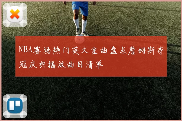NBA赛场热门英文金曲盘点詹姆斯夺冠庆典播放曲目清单