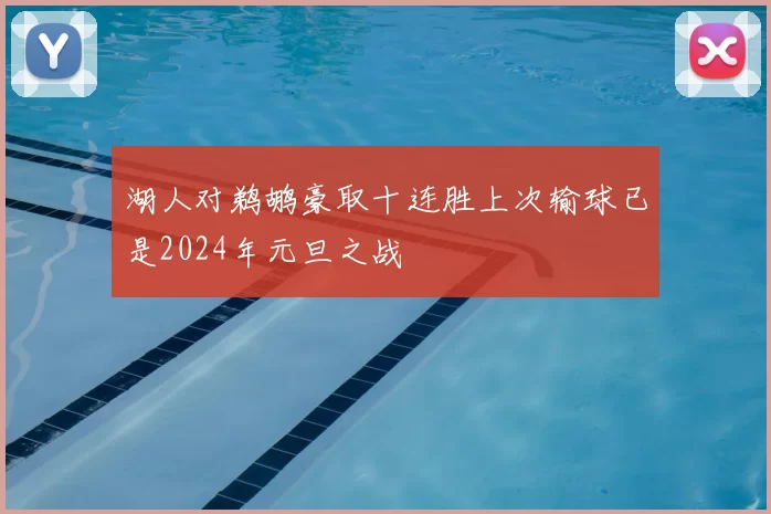 湖人对鹈鹕豪取十连胜上次输球已是2024年元旦之战