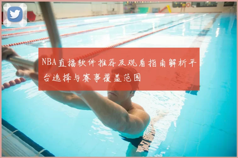 NBA直播软件推荐及观看指南解析平台选择与赛事覆盖范围