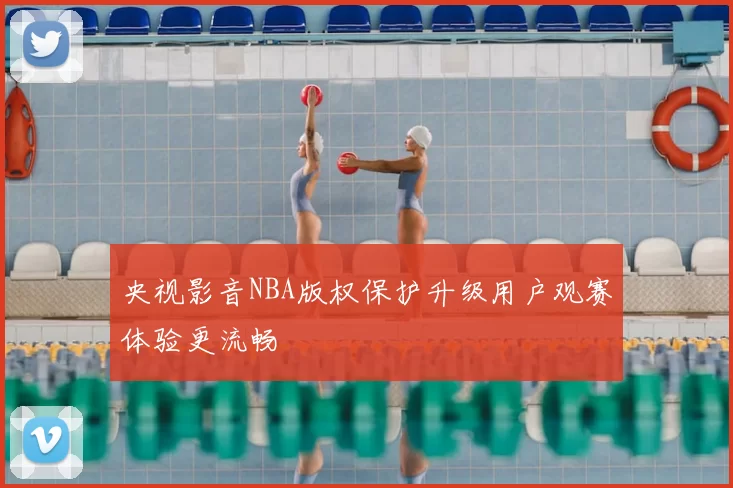 央视影音NBA版权保护升级用户观赛体验更流畅